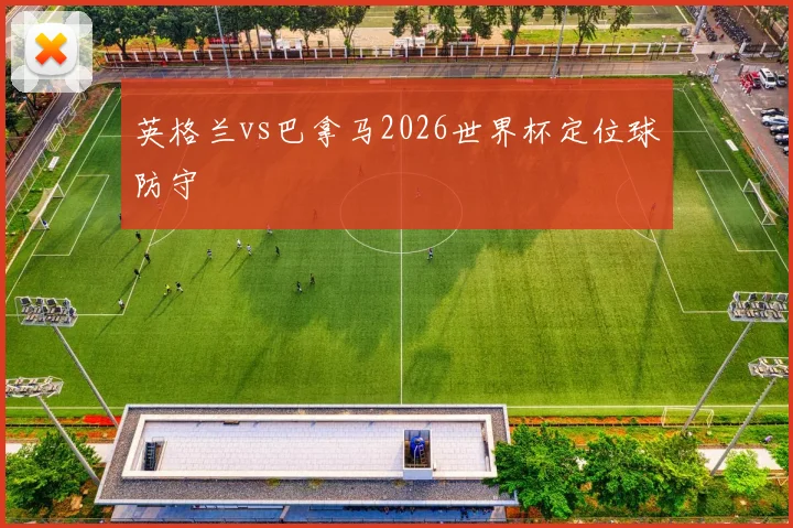 英格兰vs巴拿马2026世界杯定位球防守