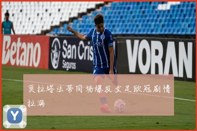 莫拉塔法蒂同场爆发女足欧冠剧情拉满