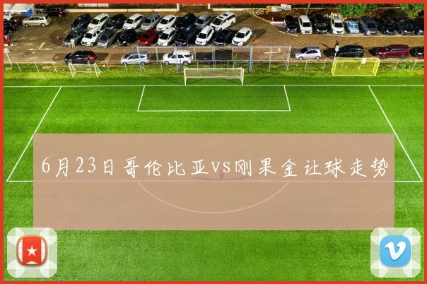 6月23日哥伦比亚vs刚果金让球走势