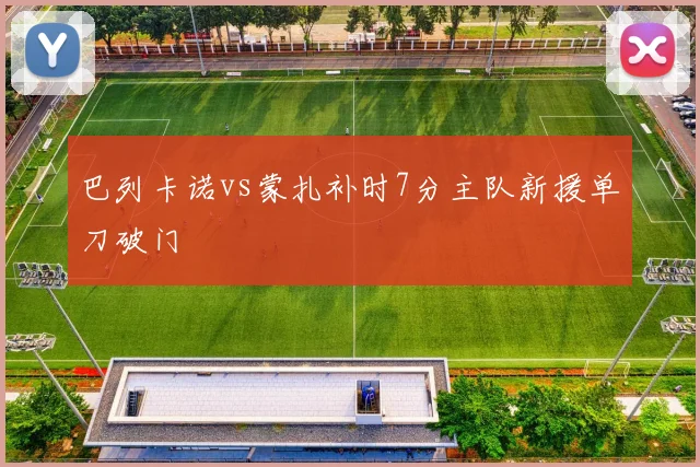 巴列卡诺vs蒙扎补时7分主队新援单刀破门