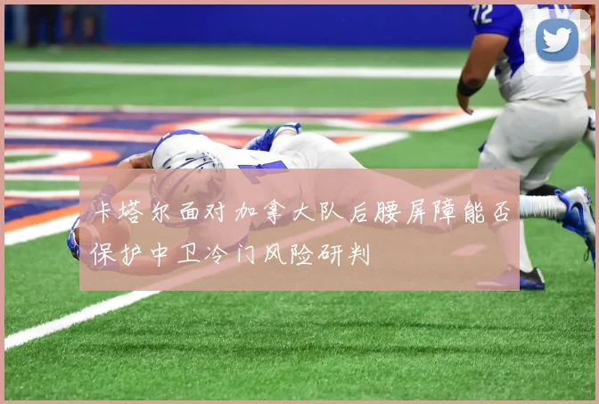 卡塔尔面对加拿大队后腰屏障能否保护中卫冷门风险研判