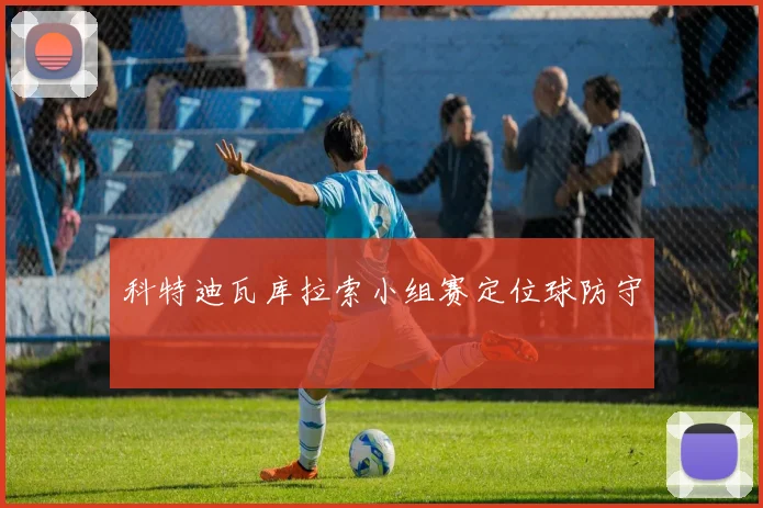 科特迪瓦库拉索小组赛定位球防守