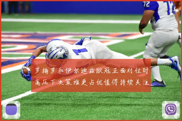 罗梅罗和伊尔迪兹欧冠正面对位时高压下决策谁更占优值得持续关注