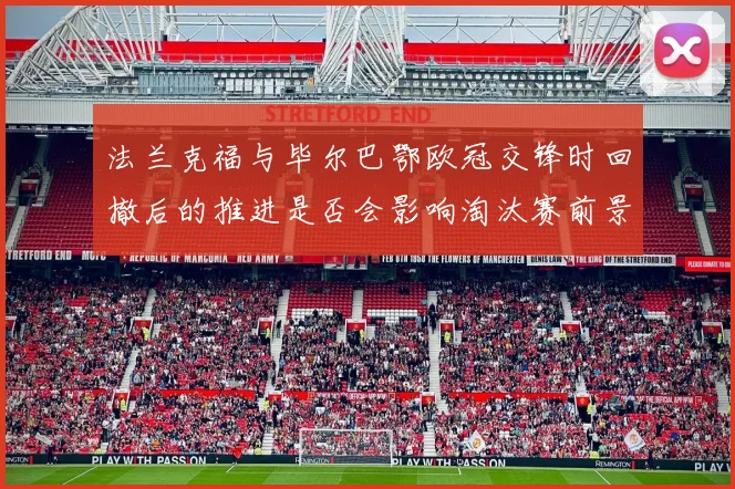法兰克福与毕尔巴鄂欧冠交锋时回撤后的推进是否会影响淘汰赛前景