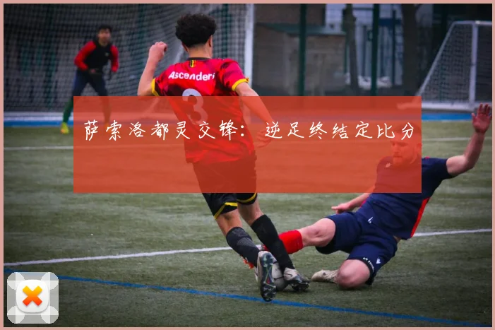 萨索洛都灵交锋：逆足终结定比分
