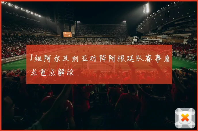 J组阿尔及利亚对阵阿根廷队赛事看点重点解读