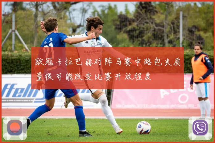 欧冠卡拉巴赫对阵马赛中路包夹质量很可能改变比赛开放程度
