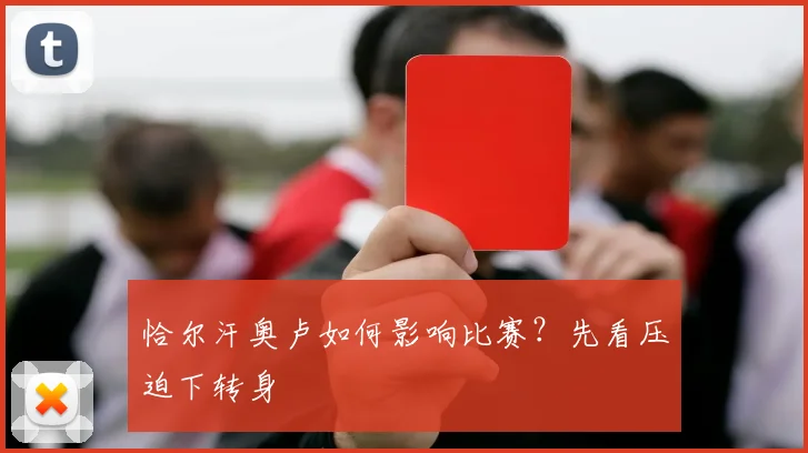 恰尔汗奥卢如何影响比赛?先看压迫下转身